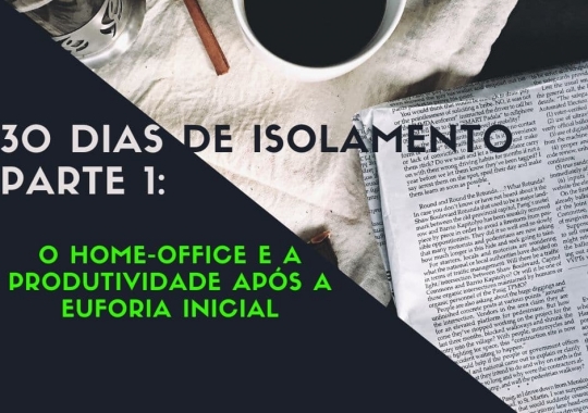 30 dias de isolamento - Parte 1: O home-office e a produtividade após a euforia inicial